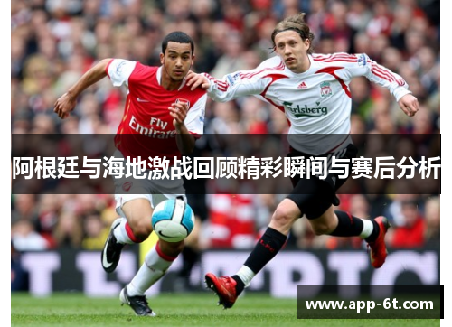 阿根廷与海地激战回顾精彩瞬间与赛后分析