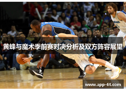 黄蜂与魔术季前赛对决分析及双方阵容展望